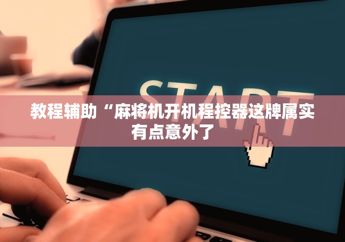 教程辅助“麻将机开机程控器这牌属实有点意外了 教程辅助“麻将机开机程控器这牌属实有点意外了