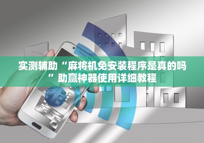 实测辅助“麻将机免安装程序是真的吗”助赢神器使用详细教程