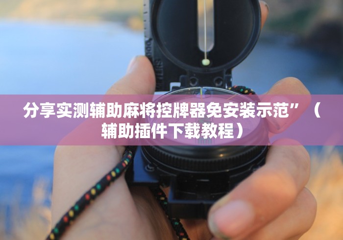 分享实测辅助麻将控牌器免安装示范”（辅助插件下载教程）