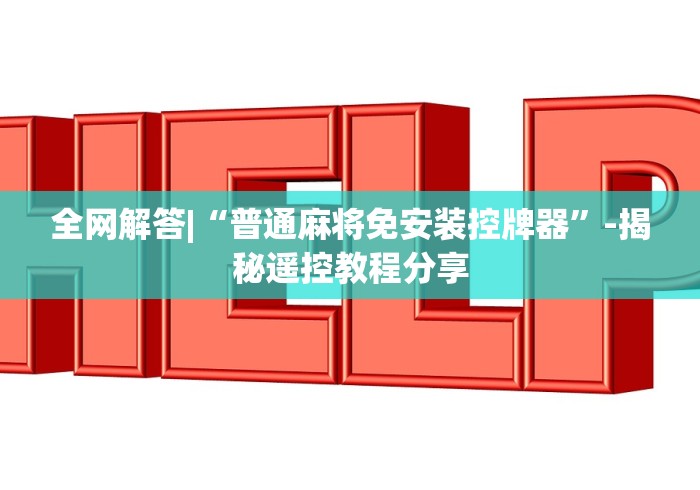 全网解答|“普通麻将免安装控牌器”-揭秘遥控教程分享