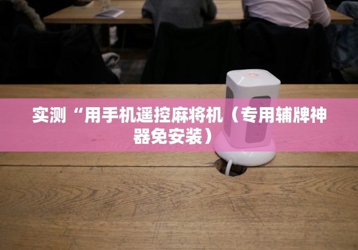 实测“用手机遥控麻将机（专用辅牌神器免安装） 