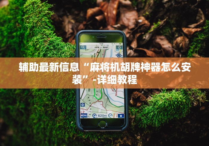 辅助最新信息“麻将机胡牌神器怎么安装”-详细教程