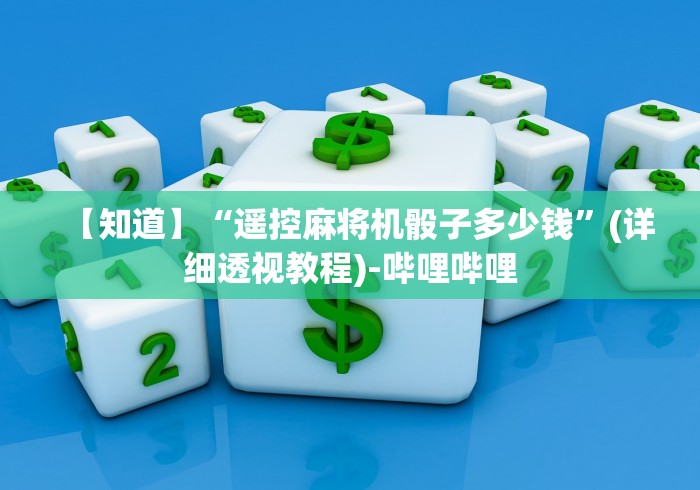 【知道】“遥控麻将机骰子多少钱”(详细透视教程)-哔哩哔哩 【知道】“遥控麻将机骰子多少钱”(详细透视教程)-哔哩哔哩