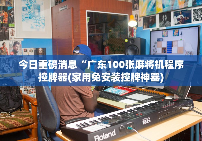今日重磅消息“广东100张麻将机程序控牌器(家用免安装控牌神器) 今日重磅消息“广东100张麻将机程序控牌器(家用免安装控牌神器)