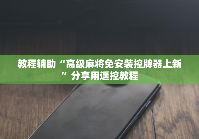 教程辅助“高级麻将免安装控牌器上新”分享用遥控教程