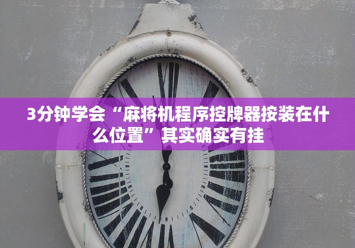 3分钟学会“麻将机程序控牌器按装在什么位置”其实确实有挂