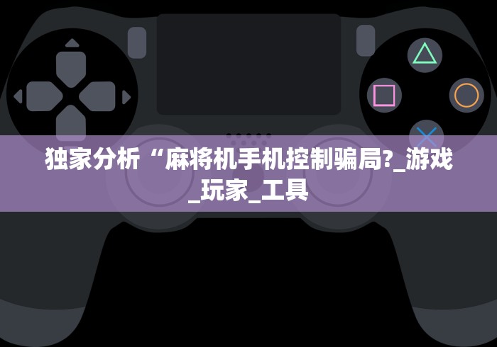 独家分析“麻将机手机控制骗局?_游戏_玩家_工具