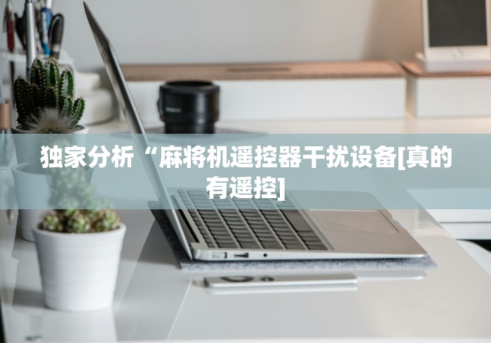 独家分析“麻将机遥控器干扰设备[真的有遥控]