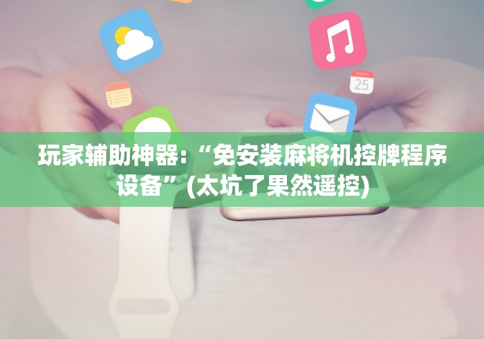 玩家辅助神器:“免安装麻将机控牌程序设备”(太坑了果然遥控)