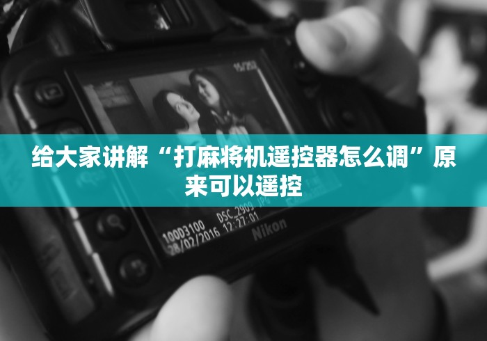 给大家讲解“打麻将机遥控器怎么调”原来可以遥控