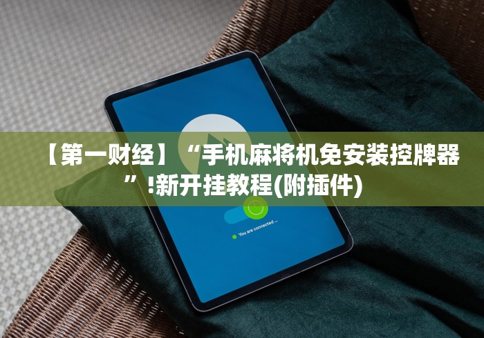 【第一财经】“手机麻将机免安装控牌器”!新开挂教程(附插件)
