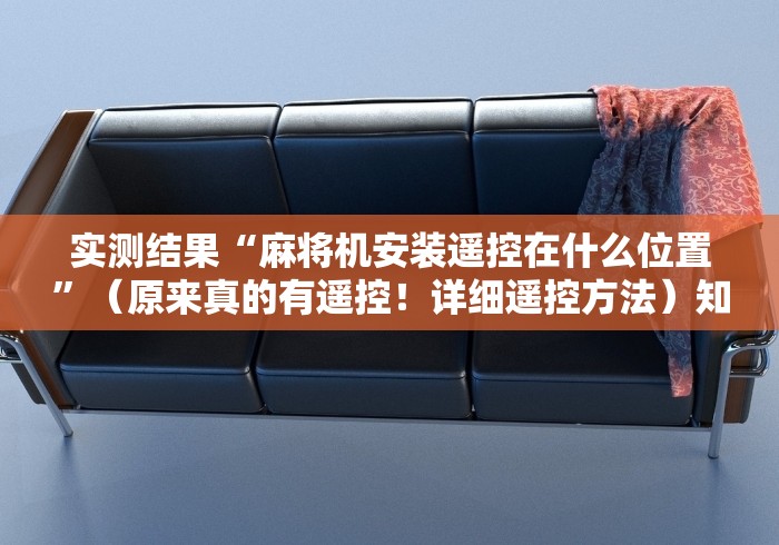 实测结果“麻将机安装遥控在什么位置”（原来真的有遥控！详细遥控方法）知乎