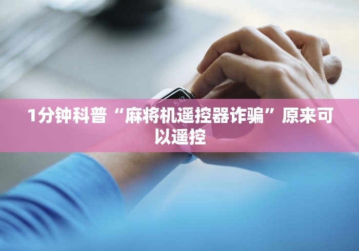 1分钟科普“麻将机遥控器诈骗”原来可以遥控