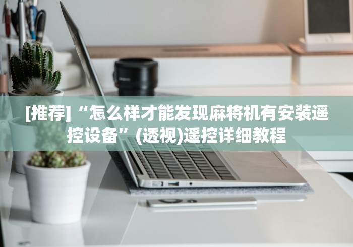 [推荐]“怎么样才能发现麻将机有安装遥控设备”(透视)遥控详细教程