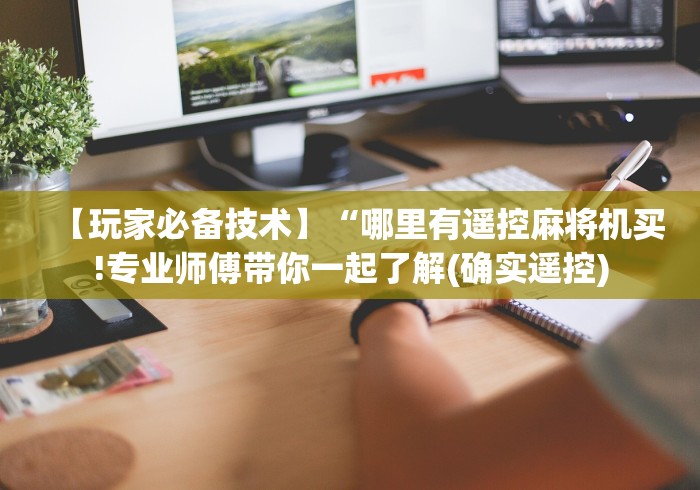 【玩家必备技术】“哪里有遥控麻将机买!专业师傅带你一起了解(确实遥控) 【玩家必备技术】“哪里有遥控麻将机买!专业师傅带你一起了解(确实遥控)