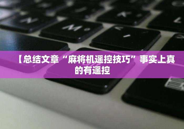 【总结文章“麻将机遥控技巧”事实上真的有遥控
