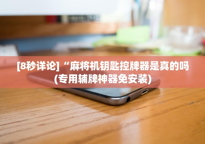 [8秒详论]“麻将机钥匙控牌器是真的吗(专用辅牌神器免安装)