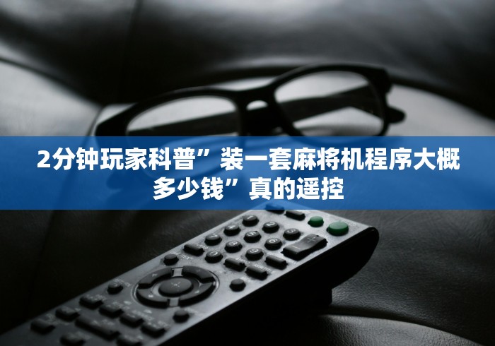 2分钟玩家科普”装一套麻将机程序大概多少钱”真的遥控