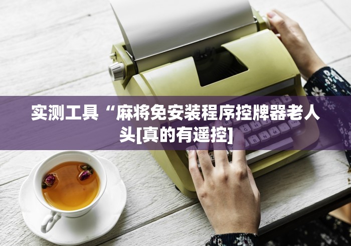 实测工具“麻将免安装程序控牌器老人头[真的有遥控]