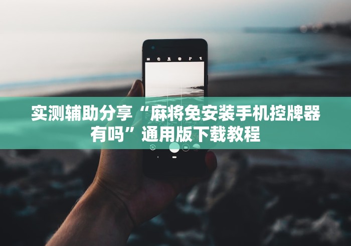 实测辅助分享“麻将免安装手机控牌器有吗”通用版下载教程