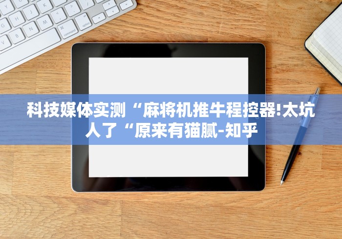 科技媒体实测“麻将机推牛程控器!太坑人了“原来有猫腻-知乎