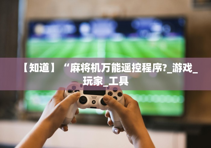 【知道】“麻将机万能遥控程序?_游戏_玩家_工具