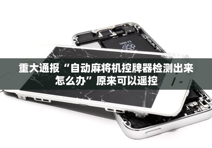 重大通报“自动麻将机控牌器检测出来怎么办”原来可以遥控 重大通报“自动麻将机控牌器检测出来怎么办”原来可以遥控