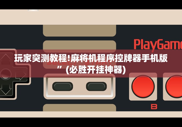 玩家突测教程!麻将机程序控牌器手机版”(必胜开挂神器)