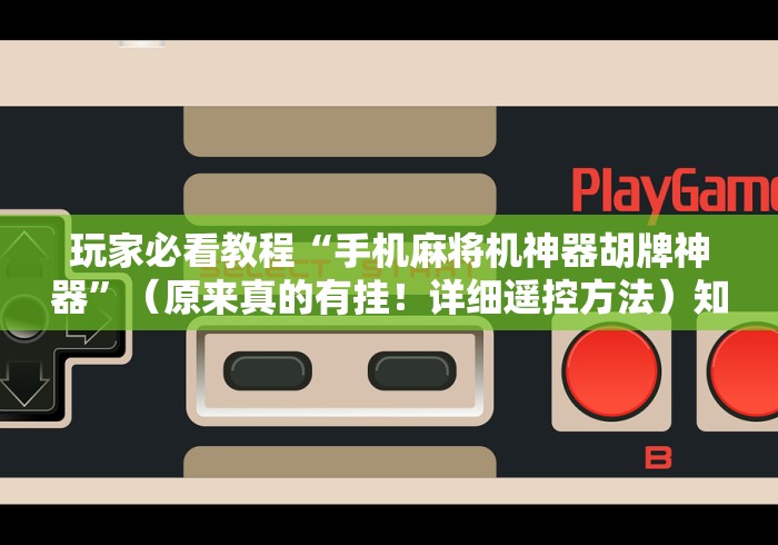 玩家必看教程“手机麻将机神器胡牌神器”（原来真的有挂！详细遥控方法）知乎