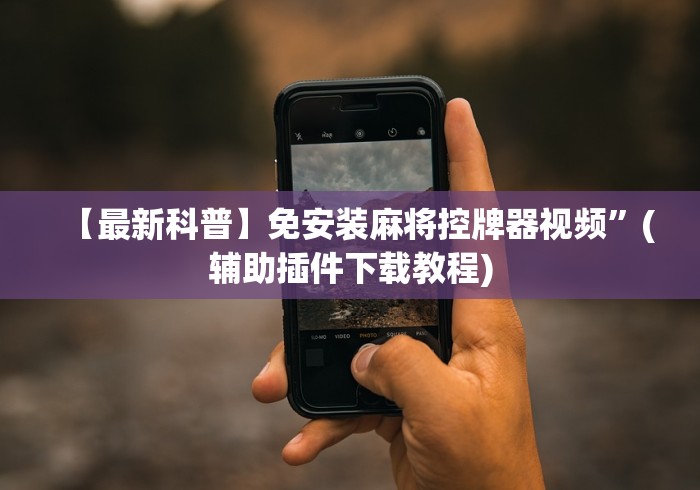 【最新科普】免安装麻将控牌器视频”(辅助插件下载教程)