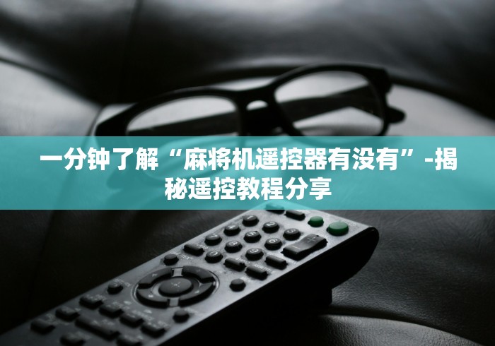 一分钟了解“麻将机遥控器有没有”-揭秘遥控教程分享