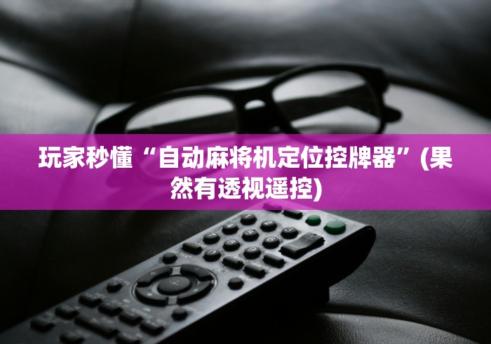 玩家秒懂“自动麻将机定位控牌器”(果然有透视遥控)