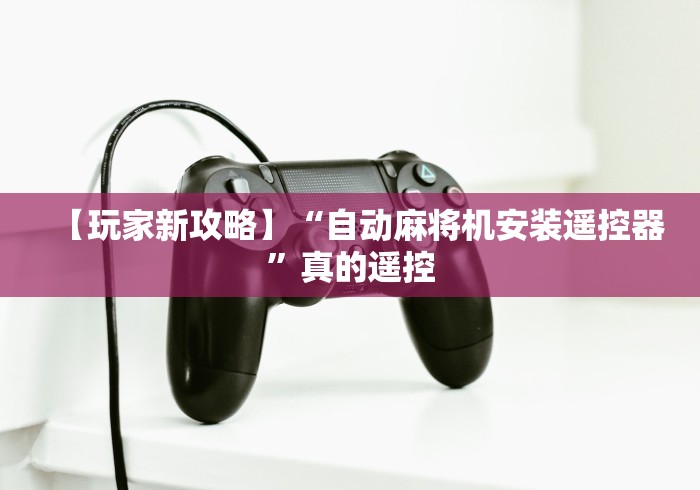 【玩家新攻略】“自动麻将机安装遥控器”真的遥控