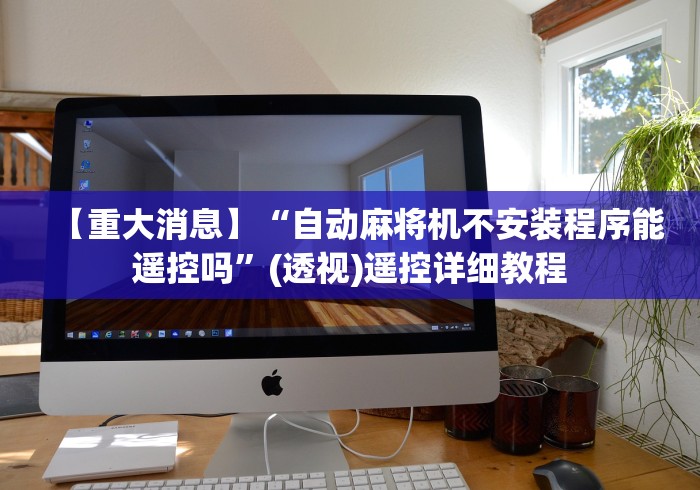 【重大消息】“自动麻将机不安装程序能遥控吗”(透视)遥控详细教程