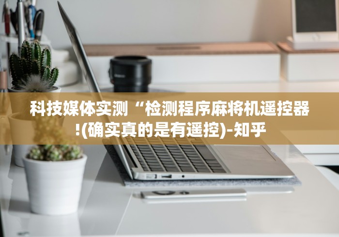 科技媒体实测“检测程序麻将机遥控器!(确实真的是有遥控)-知乎