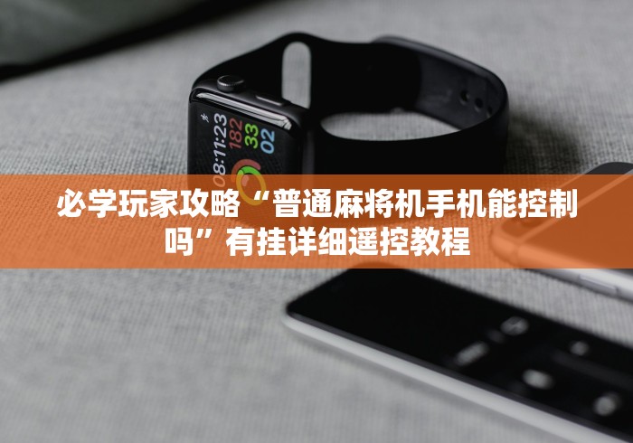 必学玩家攻略“普通麻将机手机能控制吗”有挂详细遥控教程