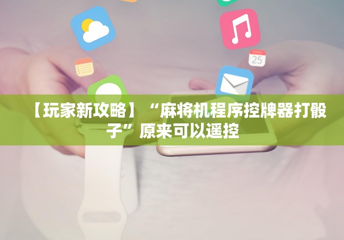 【玩家新攻略】“麻将机程序控牌器打骰子”原来可以遥控
