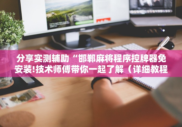 分享实测辅助“邯郸麻将程序控牌器免安装!技术师傅带你一起了解（详细教程）-知乎