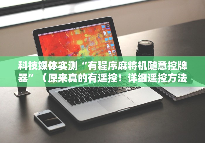 科技媒体实测“有程序麻将机随意控牌器”（原来真的有遥控！详细遥控方法）知乎