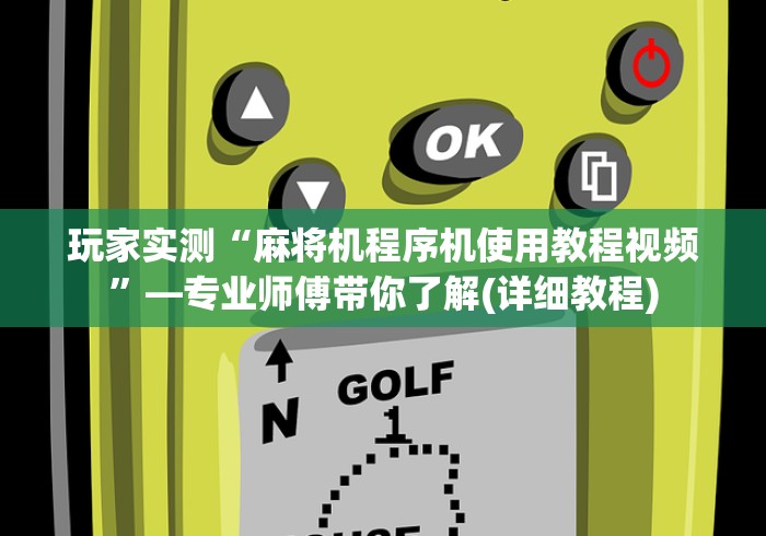 玩家实测“麻将机程序机使用教程视频”—专业师傅带你了解(详细教程)