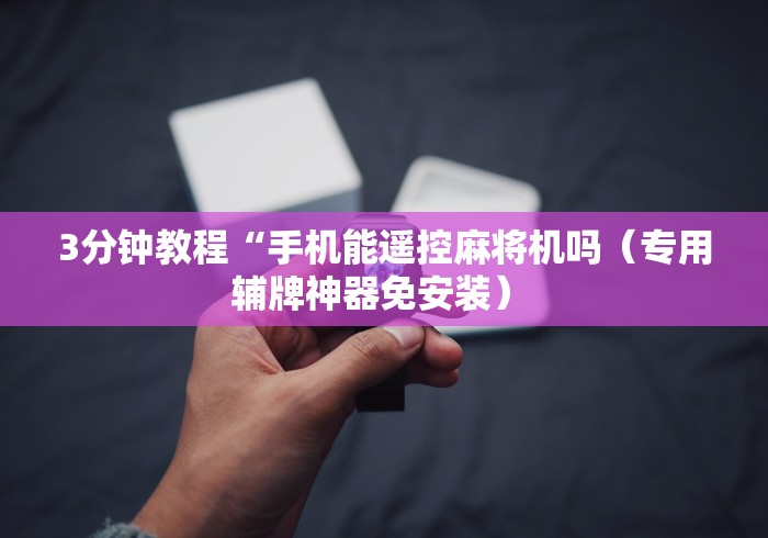 3分钟教程“手机能遥控麻将机吗（专用辅牌神器免安装） 