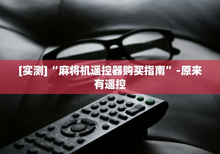 [实测]“麻将机遥控器购买指南”-原来有遥控