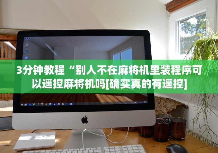 3分钟教程“别人不在麻将机里装程序可以遥控麻将机吗[确实真的有遥控]