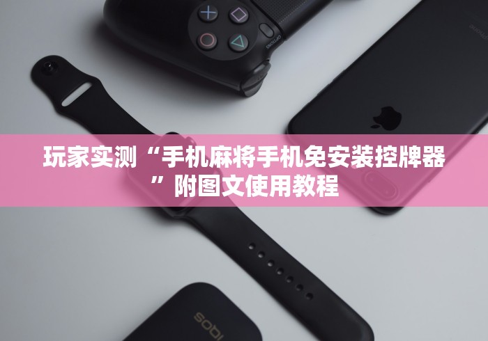 玩家实测“手机麻将手机免安装控牌器”附图文使用教程