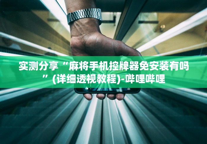 实测分享“麻将手机控牌器免安装有吗”(详细透视教程)-哔哩哔哩