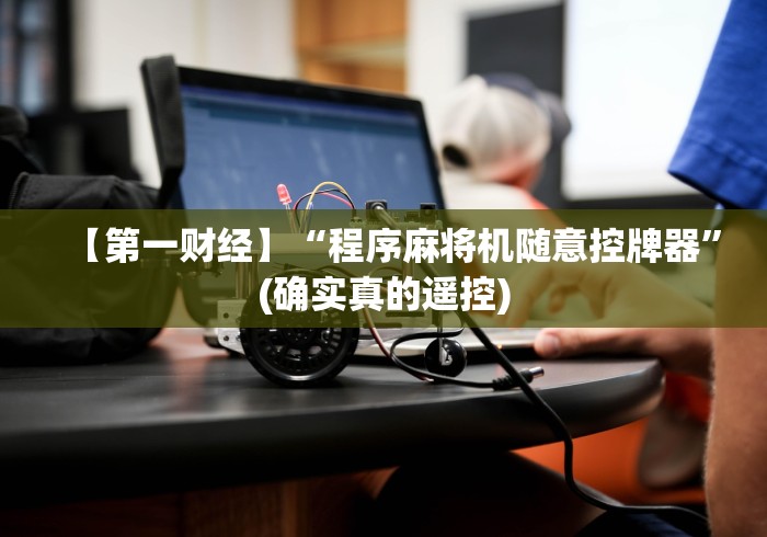 【第一财经】“程序麻将机随意控牌器”(确实真的遥控)