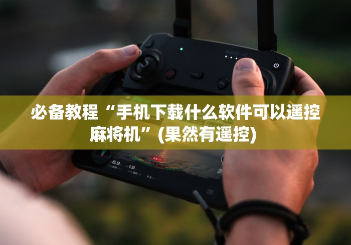 必备教程“手机下载什么软件可以遥控麻将机”(果然有遥控) 