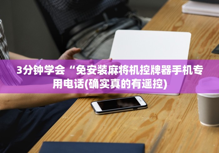 3分钟学会“免安装麻将机控牌器手机专用电话(确实真的有遥控) 3分钟学会“免安装麻将机控牌器手机专用电话(确实真的有遥控)