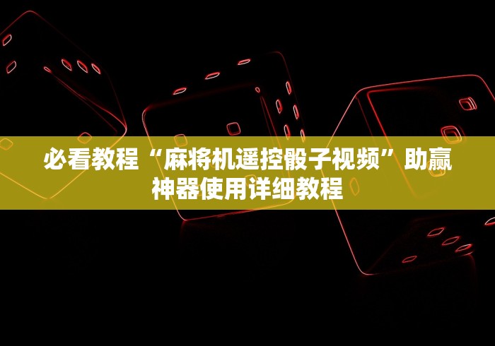 必看教程“麻将机遥控骰子视频”助赢神器使用详细教程