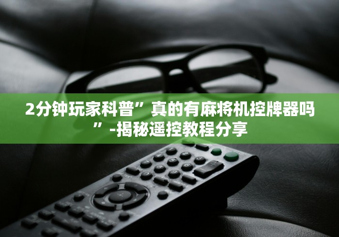 2分钟玩家科普”真的有麻将机控牌器吗”-揭秘遥控教程分享